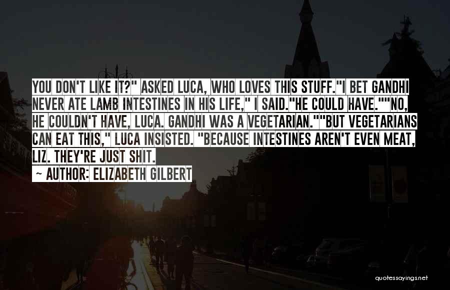 Elizabeth Gilbert Quotes: You Don't Like It? Asked Luca, Who Loves This Stuff.i Bet Gandhi Never Ate Lamb Intestines In His Life, I