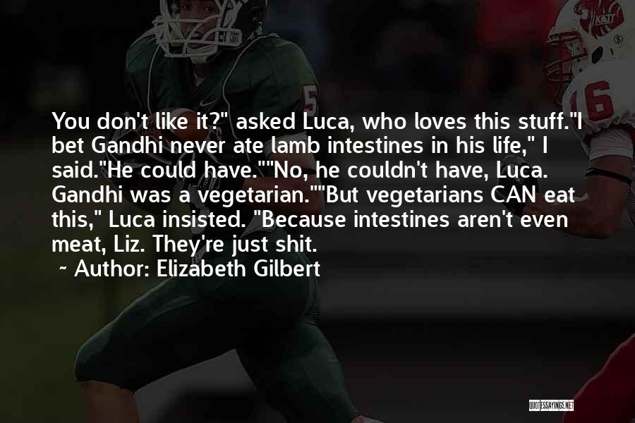 Elizabeth Gilbert Quotes: You Don't Like It? Asked Luca, Who Loves This Stuff.i Bet Gandhi Never Ate Lamb Intestines In His Life, I