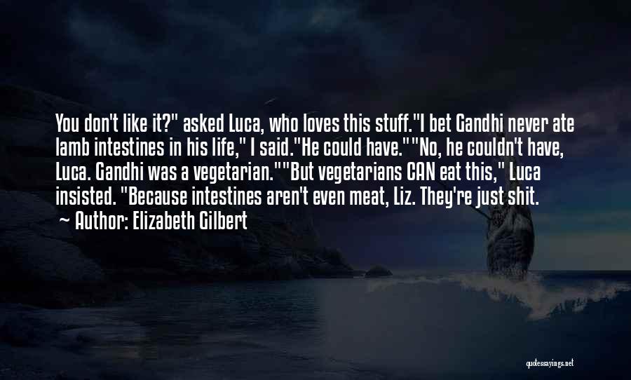 Elizabeth Gilbert Quotes: You Don't Like It? Asked Luca, Who Loves This Stuff.i Bet Gandhi Never Ate Lamb Intestines In His Life, I