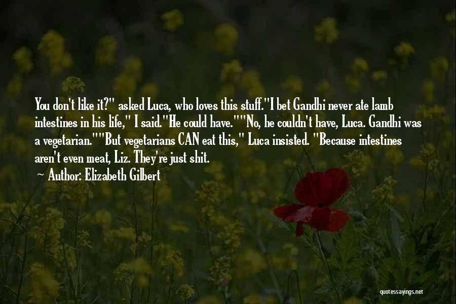 Elizabeth Gilbert Quotes: You Don't Like It? Asked Luca, Who Loves This Stuff.i Bet Gandhi Never Ate Lamb Intestines In His Life, I