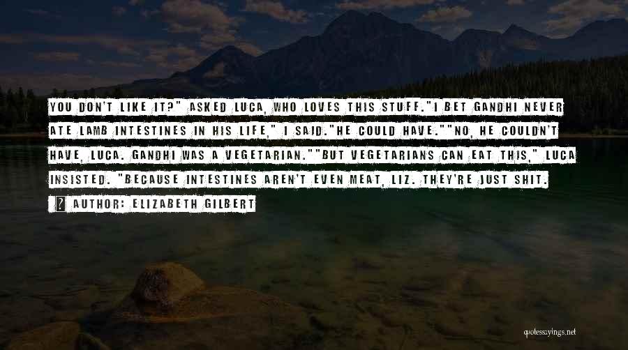 Elizabeth Gilbert Quotes: You Don't Like It? Asked Luca, Who Loves This Stuff.i Bet Gandhi Never Ate Lamb Intestines In His Life, I