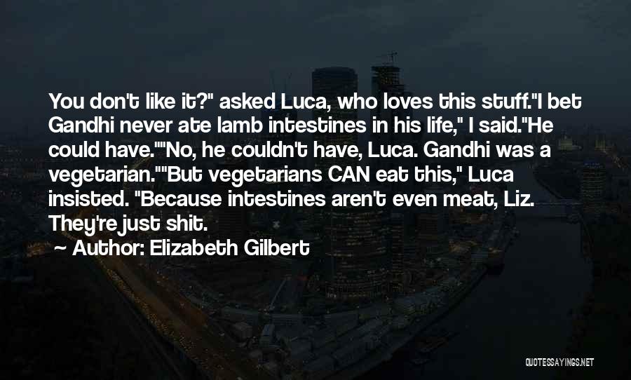 Elizabeth Gilbert Quotes: You Don't Like It? Asked Luca, Who Loves This Stuff.i Bet Gandhi Never Ate Lamb Intestines In His Life, I