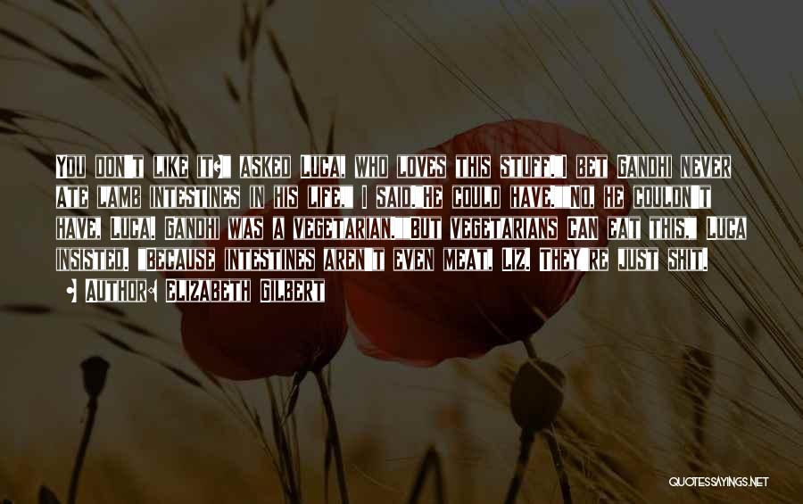 Elizabeth Gilbert Quotes: You Don't Like It? Asked Luca, Who Loves This Stuff.i Bet Gandhi Never Ate Lamb Intestines In His Life, I