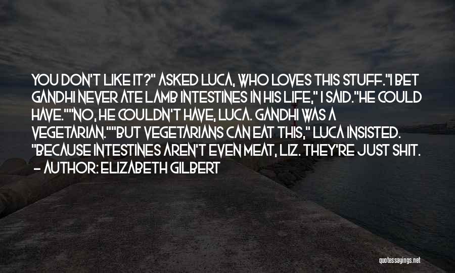 Elizabeth Gilbert Quotes: You Don't Like It? Asked Luca, Who Loves This Stuff.i Bet Gandhi Never Ate Lamb Intestines In His Life, I