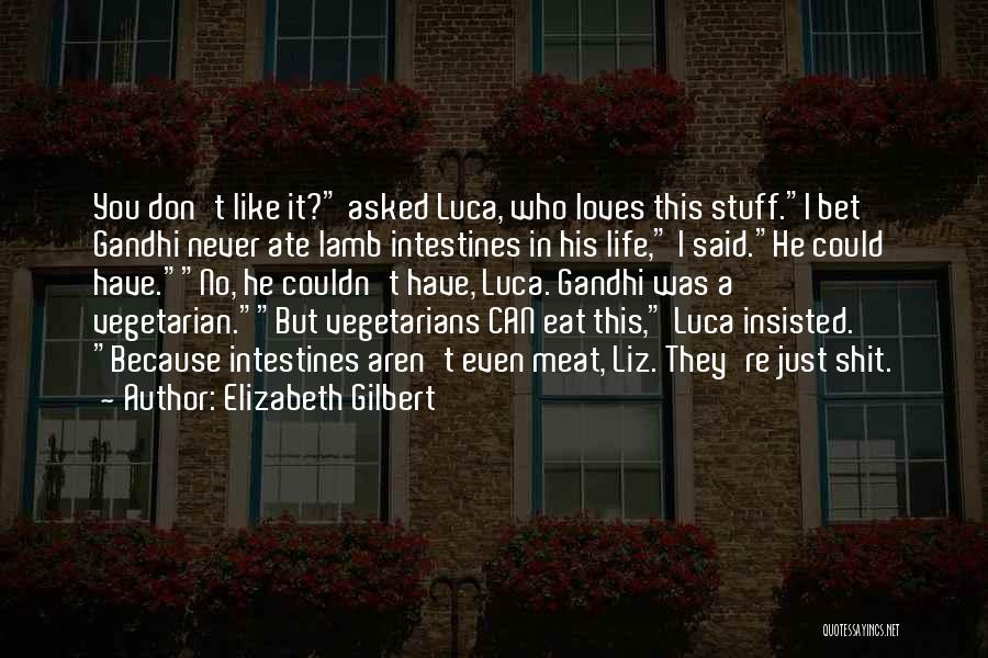 Elizabeth Gilbert Quotes: You Don't Like It? Asked Luca, Who Loves This Stuff.i Bet Gandhi Never Ate Lamb Intestines In His Life, I