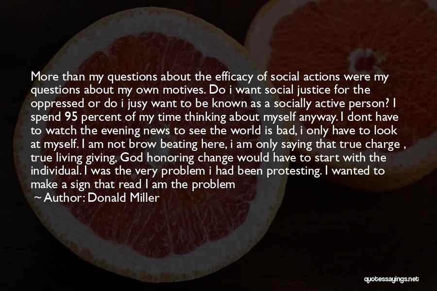 Donald Miller Quotes: More Than My Questions About The Efficacy Of Social Actions Were My Questions About My Own Motives. Do I Want