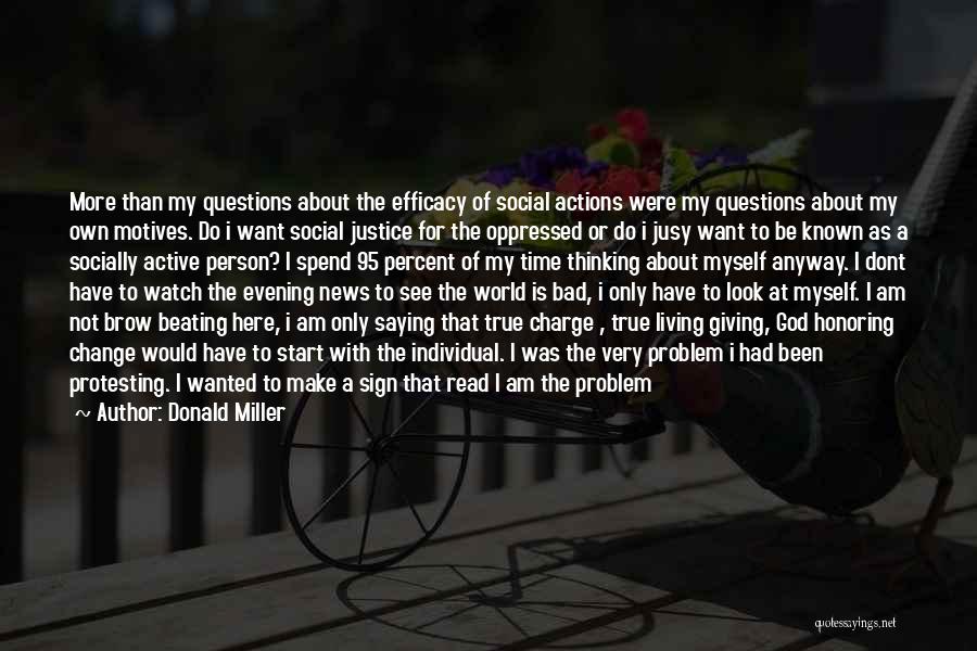 Donald Miller Quotes: More Than My Questions About The Efficacy Of Social Actions Were My Questions About My Own Motives. Do I Want