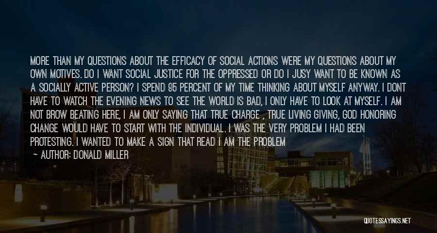 Donald Miller Quotes: More Than My Questions About The Efficacy Of Social Actions Were My Questions About My Own Motives. Do I Want