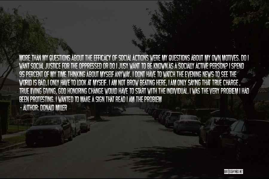 Donald Miller Quotes: More Than My Questions About The Efficacy Of Social Actions Were My Questions About My Own Motives. Do I Want