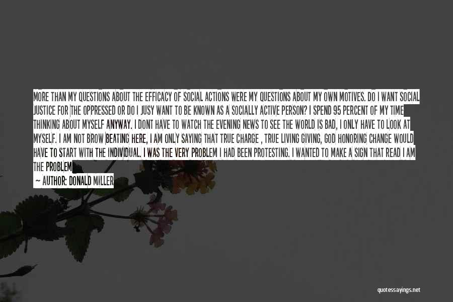Donald Miller Quotes: More Than My Questions About The Efficacy Of Social Actions Were My Questions About My Own Motives. Do I Want