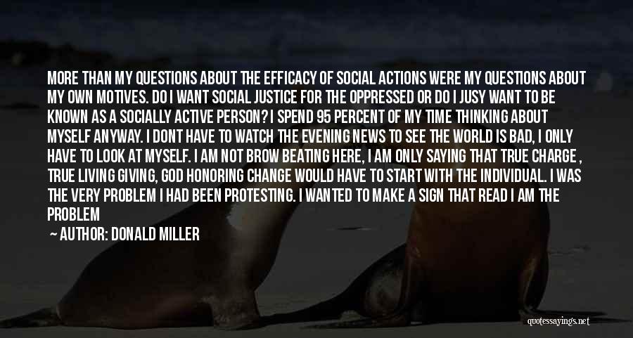 Donald Miller Quotes: More Than My Questions About The Efficacy Of Social Actions Were My Questions About My Own Motives. Do I Want