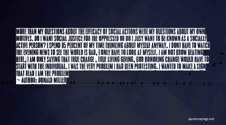 Donald Miller Quotes: More Than My Questions About The Efficacy Of Social Actions Were My Questions About My Own Motives. Do I Want