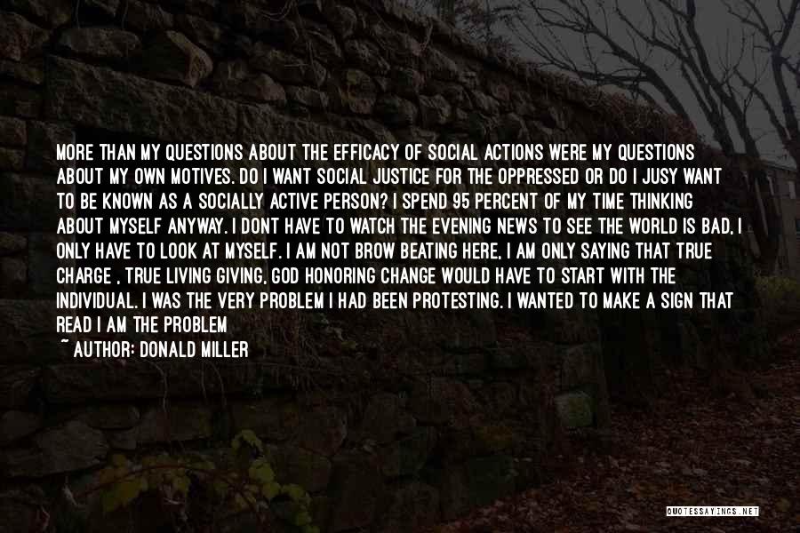 Donald Miller Quotes: More Than My Questions About The Efficacy Of Social Actions Were My Questions About My Own Motives. Do I Want