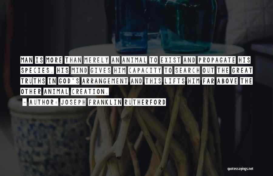 Joseph Franklin Rutherford Quotes: Man Is More Than Merely An Animal To Exist And Propagate His Species. His Mind Gives Him Capacity To Search