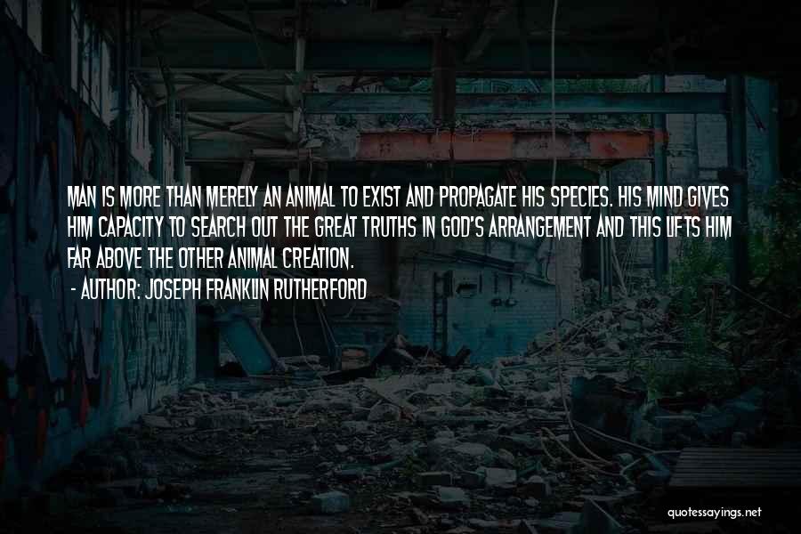 Joseph Franklin Rutherford Quotes: Man Is More Than Merely An Animal To Exist And Propagate His Species. His Mind Gives Him Capacity To Search