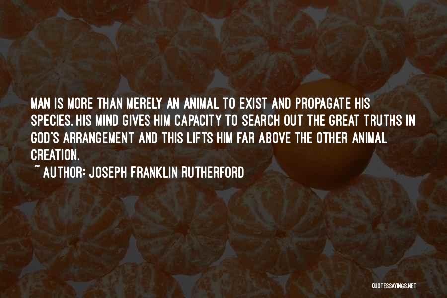 Joseph Franklin Rutherford Quotes: Man Is More Than Merely An Animal To Exist And Propagate His Species. His Mind Gives Him Capacity To Search