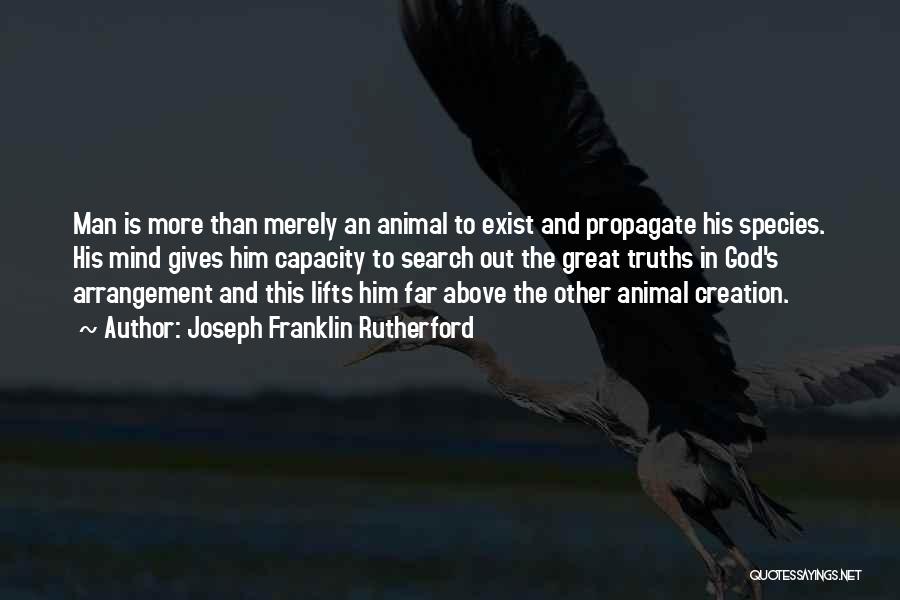 Joseph Franklin Rutherford Quotes: Man Is More Than Merely An Animal To Exist And Propagate His Species. His Mind Gives Him Capacity To Search