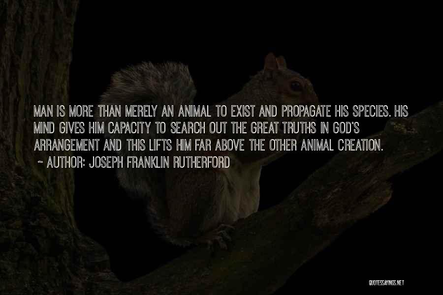 Joseph Franklin Rutherford Quotes: Man Is More Than Merely An Animal To Exist And Propagate His Species. His Mind Gives Him Capacity To Search