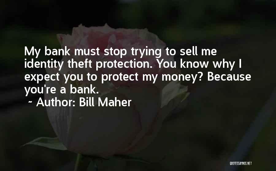 Bill Maher Quotes: My Bank Must Stop Trying To Sell Me Identity Theft Protection. You Know Why I Expect You To Protect My