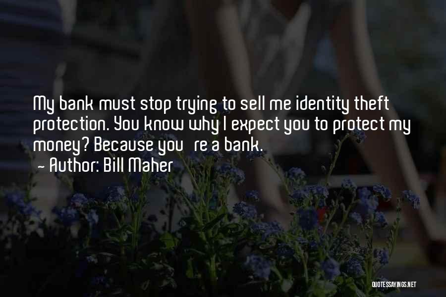 Bill Maher Quotes: My Bank Must Stop Trying To Sell Me Identity Theft Protection. You Know Why I Expect You To Protect My