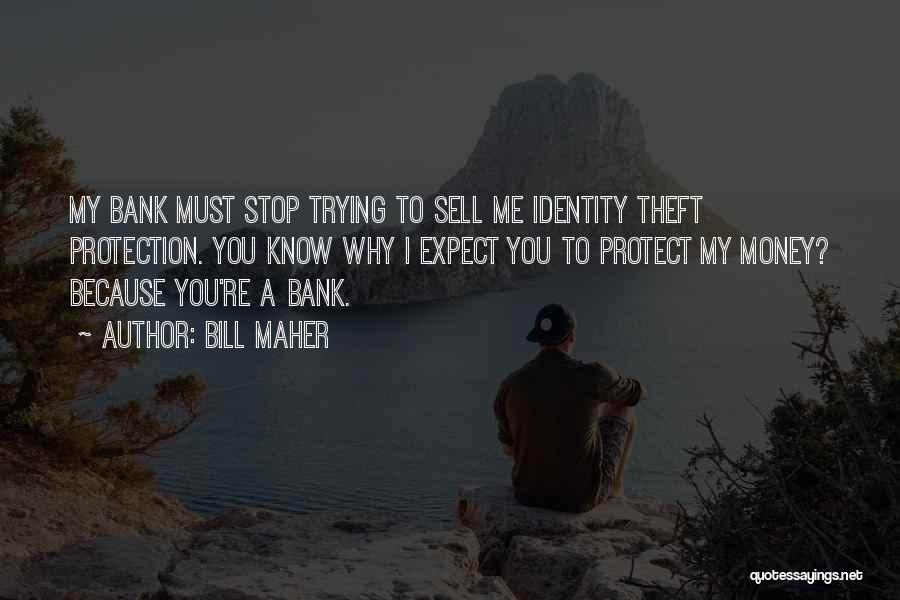 Bill Maher Quotes: My Bank Must Stop Trying To Sell Me Identity Theft Protection. You Know Why I Expect You To Protect My