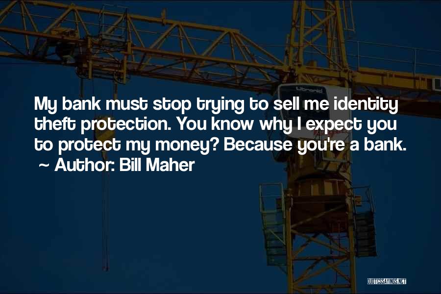 Bill Maher Quotes: My Bank Must Stop Trying To Sell Me Identity Theft Protection. You Know Why I Expect You To Protect My