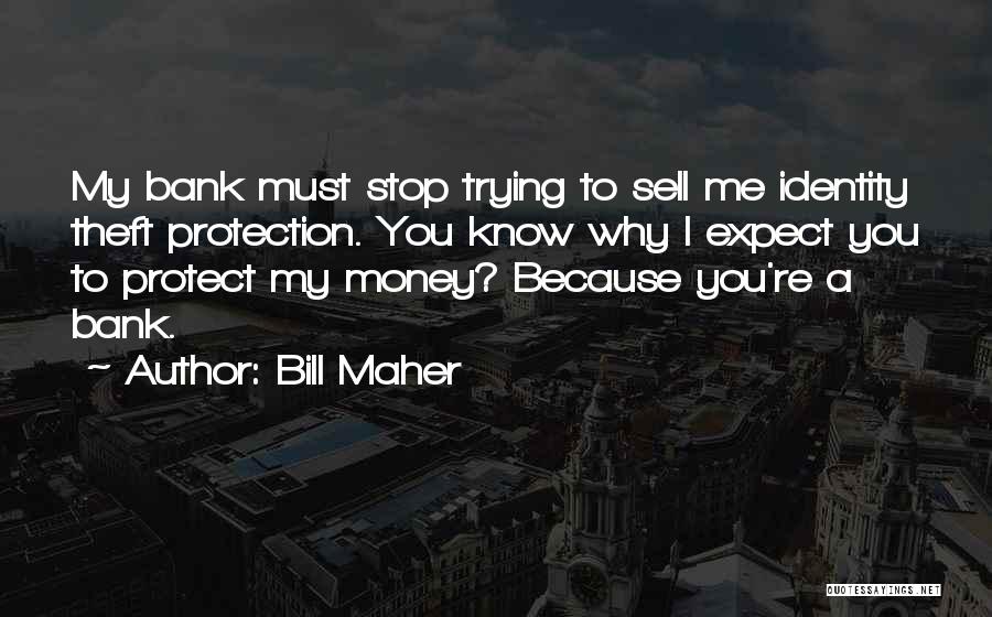Bill Maher Quotes: My Bank Must Stop Trying To Sell Me Identity Theft Protection. You Know Why I Expect You To Protect My