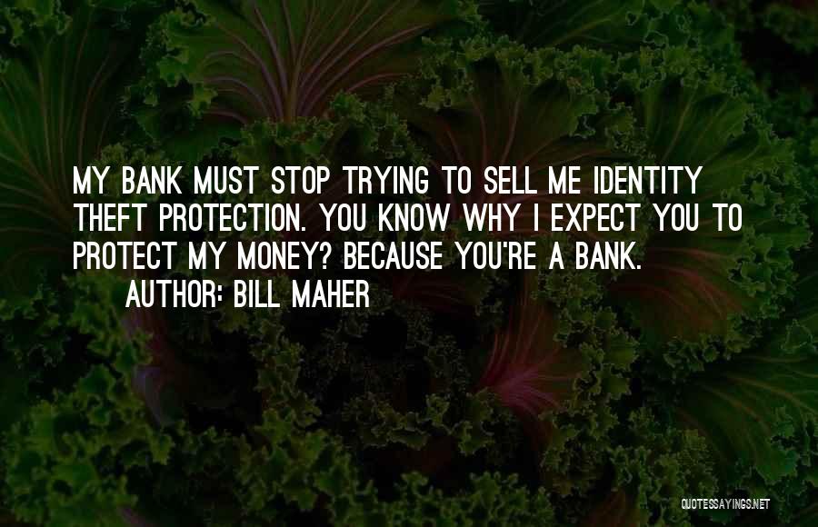 Bill Maher Quotes: My Bank Must Stop Trying To Sell Me Identity Theft Protection. You Know Why I Expect You To Protect My