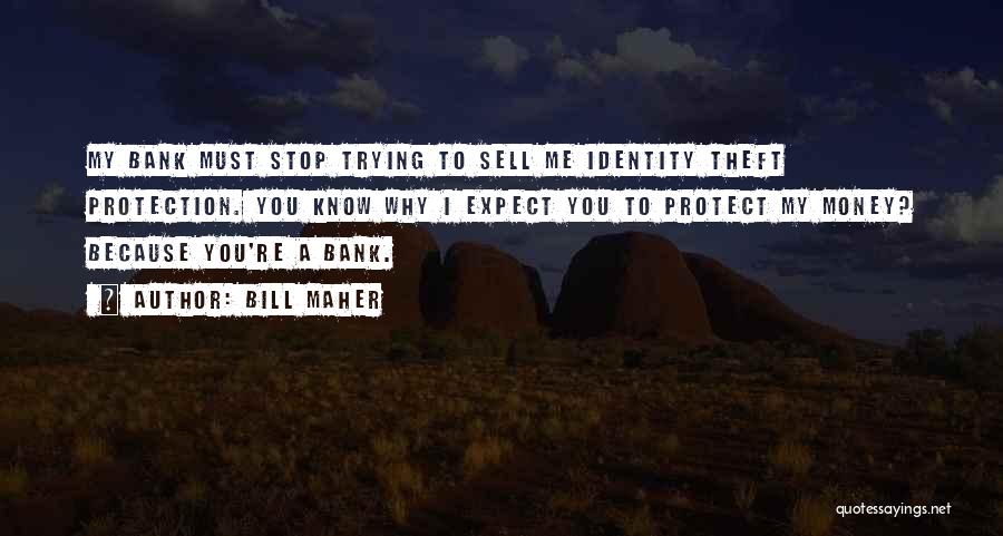 Bill Maher Quotes: My Bank Must Stop Trying To Sell Me Identity Theft Protection. You Know Why I Expect You To Protect My