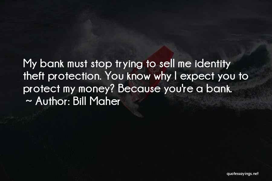 Bill Maher Quotes: My Bank Must Stop Trying To Sell Me Identity Theft Protection. You Know Why I Expect You To Protect My