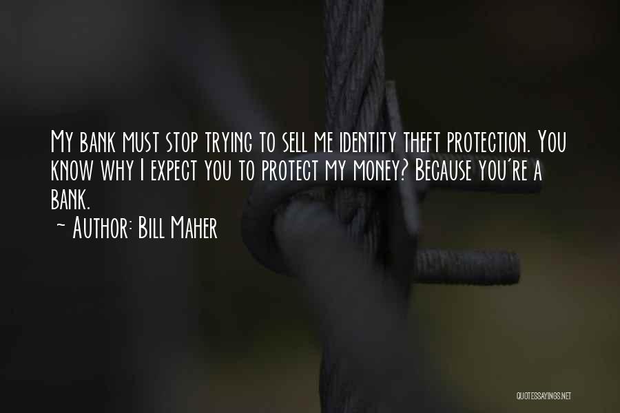 Bill Maher Quotes: My Bank Must Stop Trying To Sell Me Identity Theft Protection. You Know Why I Expect You To Protect My