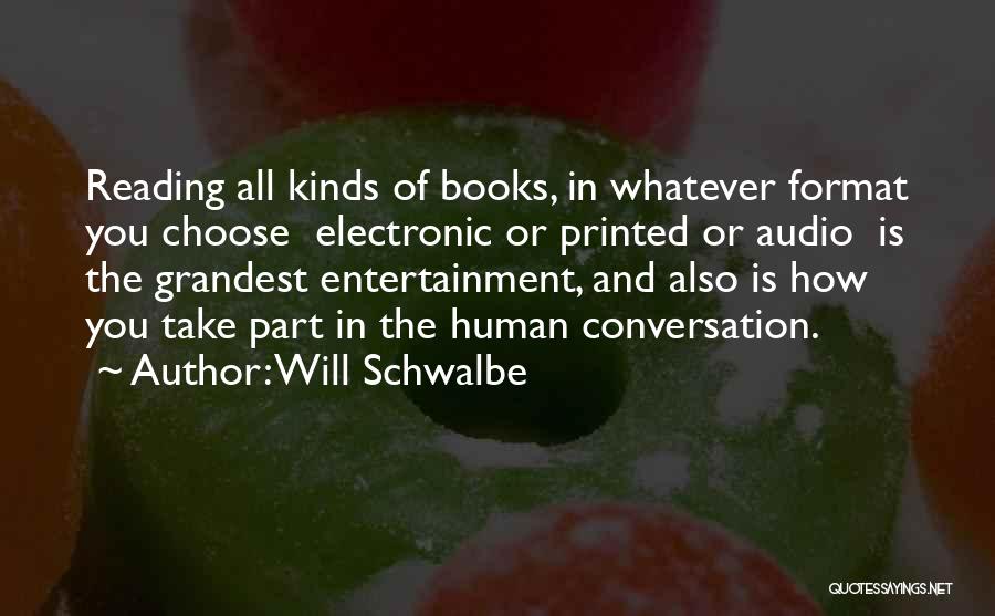 Will Schwalbe Quotes: Reading All Kinds Of Books, In Whatever Format You Choose Electronic Or Printed Or Audio Is The Grandest Entertainment, And