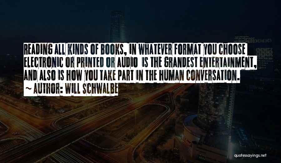 Will Schwalbe Quotes: Reading All Kinds Of Books, In Whatever Format You Choose Electronic Or Printed Or Audio Is The Grandest Entertainment, And