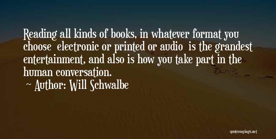 Will Schwalbe Quotes: Reading All Kinds Of Books, In Whatever Format You Choose Electronic Or Printed Or Audio Is The Grandest Entertainment, And