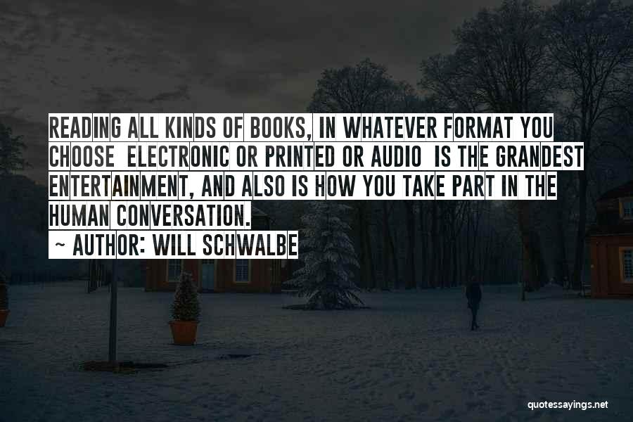 Will Schwalbe Quotes: Reading All Kinds Of Books, In Whatever Format You Choose Electronic Or Printed Or Audio Is The Grandest Entertainment, And