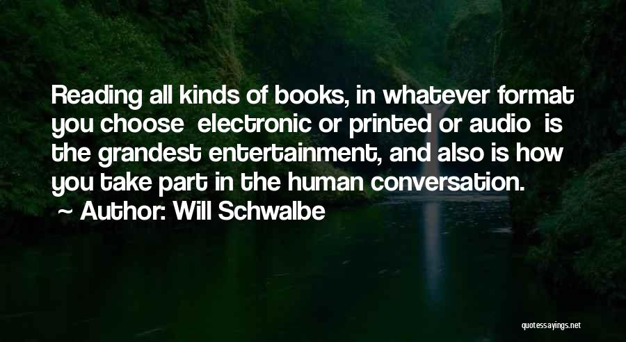 Will Schwalbe Quotes: Reading All Kinds Of Books, In Whatever Format You Choose Electronic Or Printed Or Audio Is The Grandest Entertainment, And