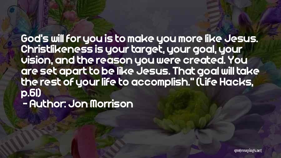 Jon Morrison Quotes: God's Will For You Is To Make You More Like Jesus. Christlikeness Is Your Target, Your Goal, Your Vision, And