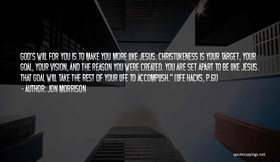 Jon Morrison Quotes: God's Will For You Is To Make You More Like Jesus. Christlikeness Is Your Target, Your Goal, Your Vision, And