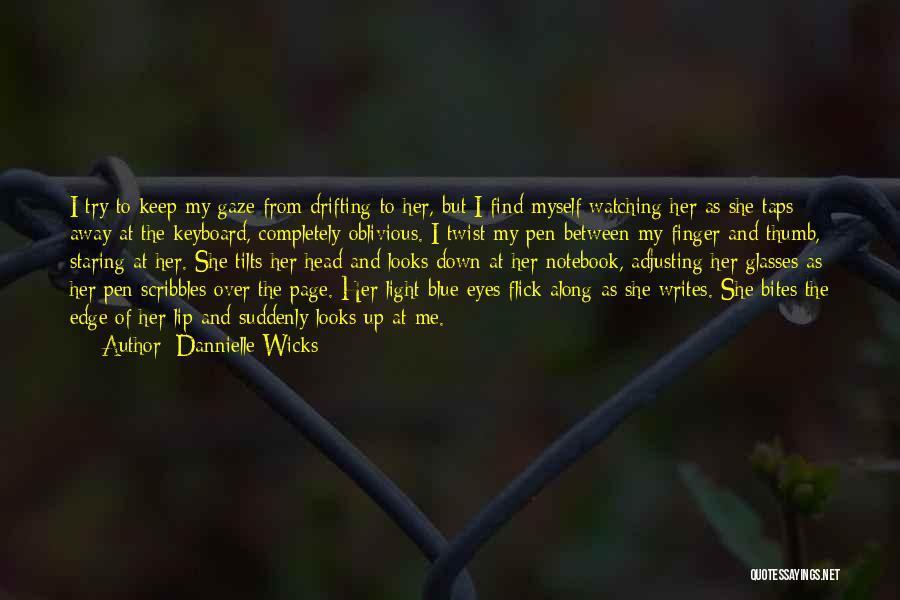 Dannielle Wicks Quotes: I Try To Keep My Gaze From Drifting To Her, But I Find Myself Watching Her As She Taps Away