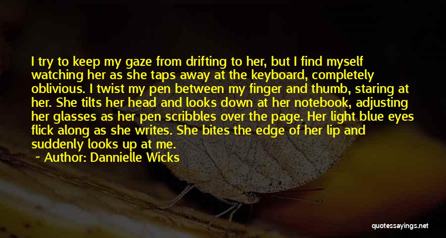 Dannielle Wicks Quotes: I Try To Keep My Gaze From Drifting To Her, But I Find Myself Watching Her As She Taps Away