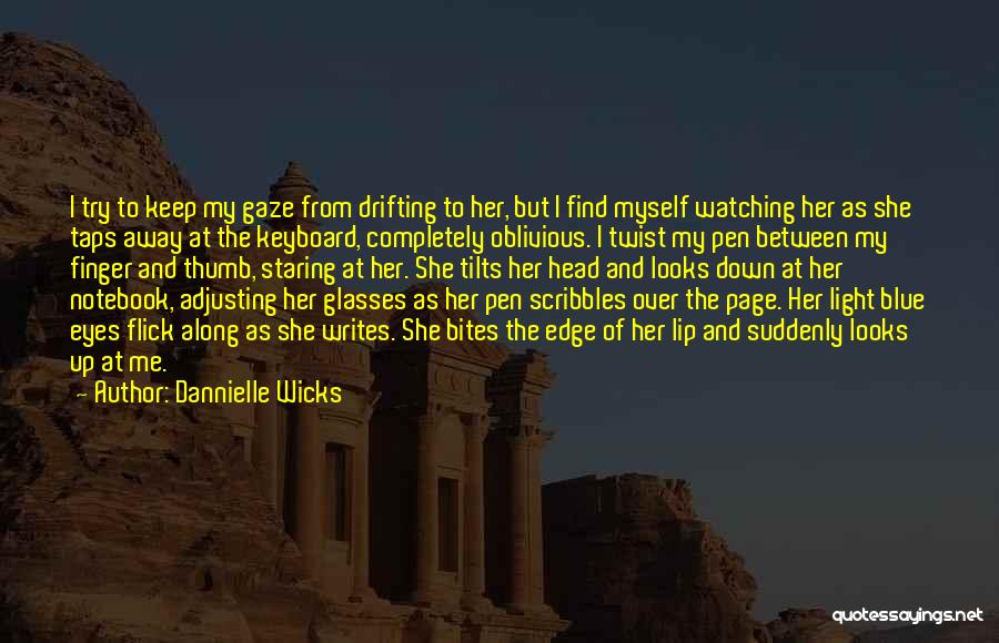 Dannielle Wicks Quotes: I Try To Keep My Gaze From Drifting To Her, But I Find Myself Watching Her As She Taps Away