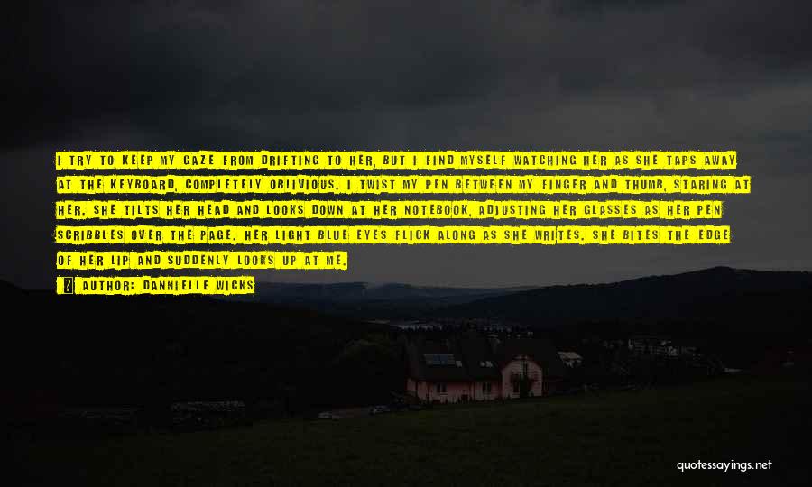 Dannielle Wicks Quotes: I Try To Keep My Gaze From Drifting To Her, But I Find Myself Watching Her As She Taps Away