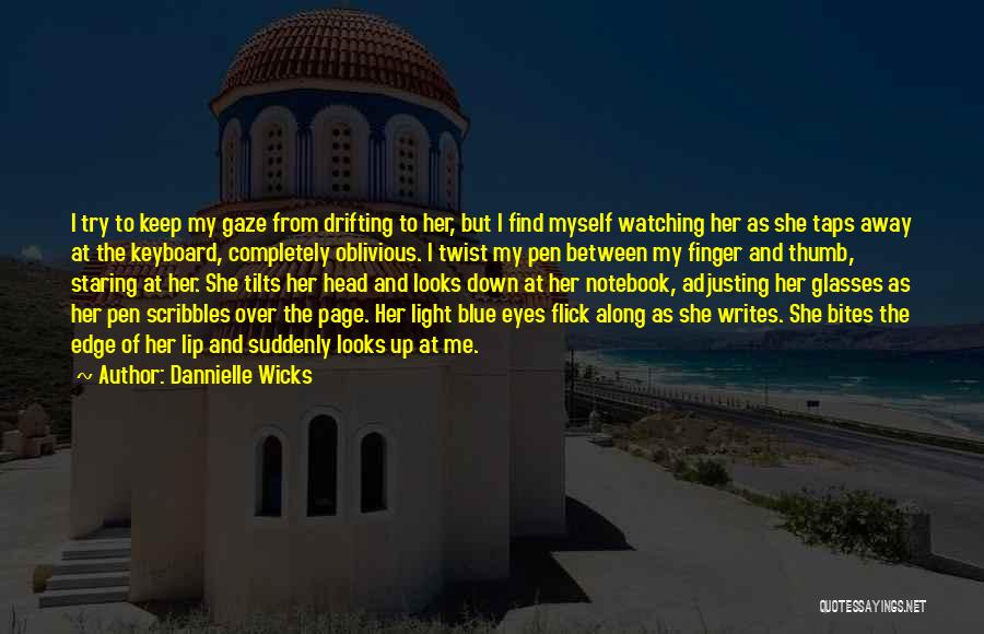 Dannielle Wicks Quotes: I Try To Keep My Gaze From Drifting To Her, But I Find Myself Watching Her As She Taps Away