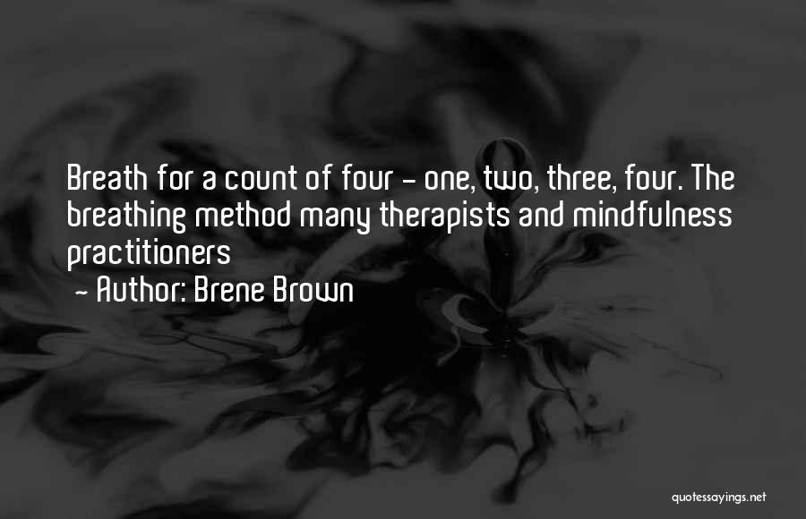 Brene Brown Quotes: Breath For A Count Of Four - One, Two, Three, Four. The Breathing Method Many Therapists And Mindfulness Practitioners