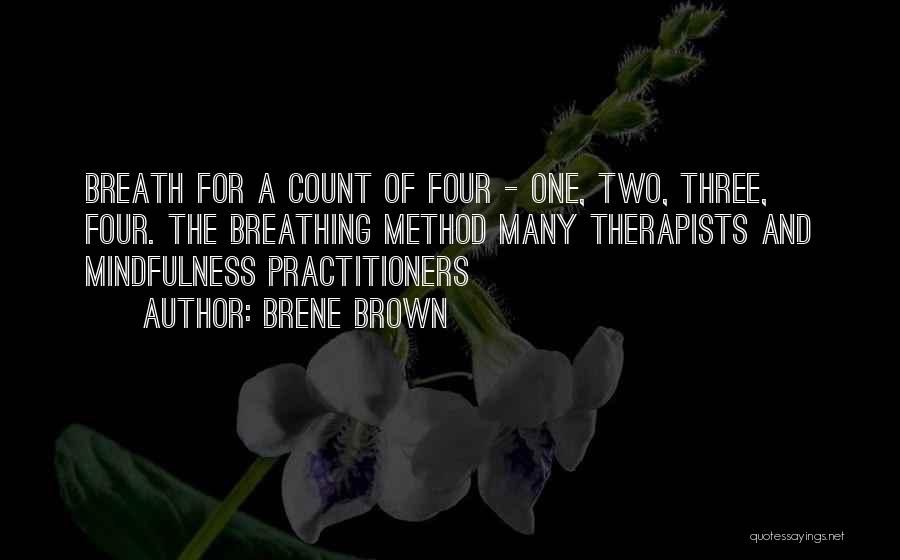 Brene Brown Quotes: Breath For A Count Of Four - One, Two, Three, Four. The Breathing Method Many Therapists And Mindfulness Practitioners