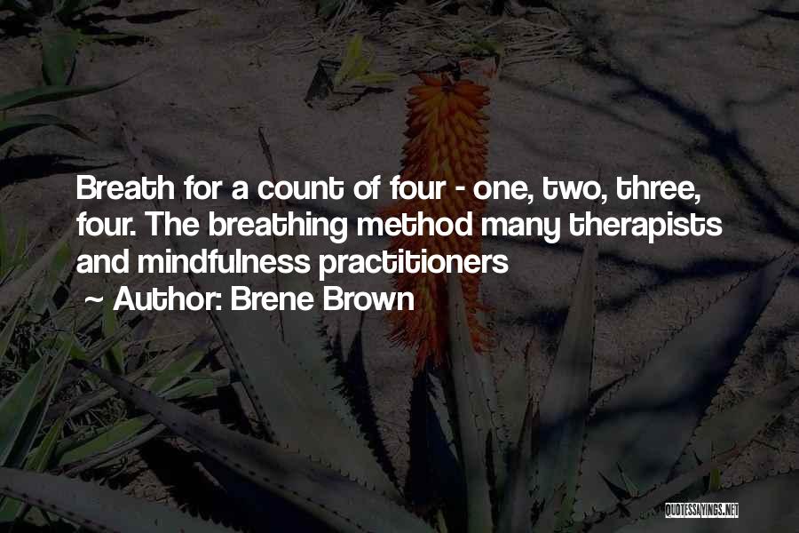 Brene Brown Quotes: Breath For A Count Of Four - One, Two, Three, Four. The Breathing Method Many Therapists And Mindfulness Practitioners