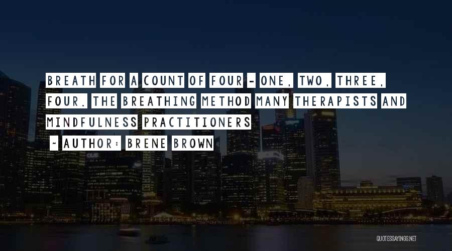 Brene Brown Quotes: Breath For A Count Of Four - One, Two, Three, Four. The Breathing Method Many Therapists And Mindfulness Practitioners