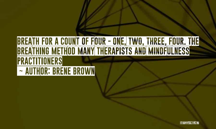 Brene Brown Quotes: Breath For A Count Of Four - One, Two, Three, Four. The Breathing Method Many Therapists And Mindfulness Practitioners