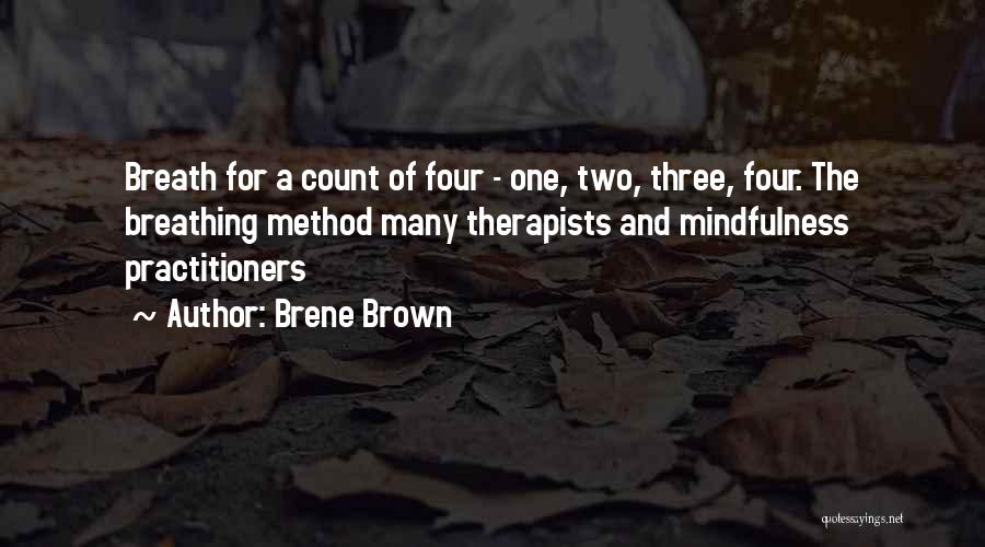 Brene Brown Quotes: Breath For A Count Of Four - One, Two, Three, Four. The Breathing Method Many Therapists And Mindfulness Practitioners