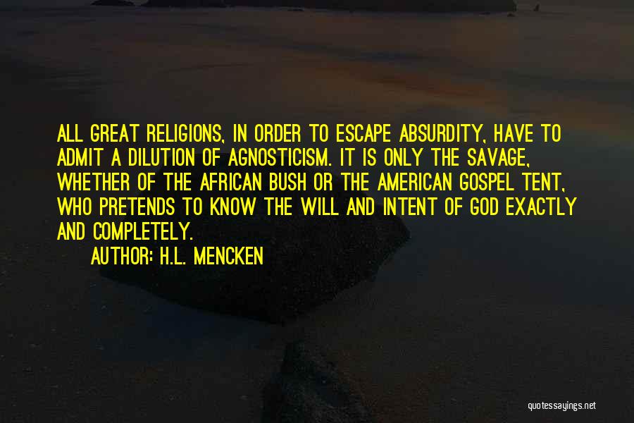 H.L. Mencken Quotes: All Great Religions, In Order To Escape Absurdity, Have To Admit A Dilution Of Agnosticism. It Is Only The Savage,